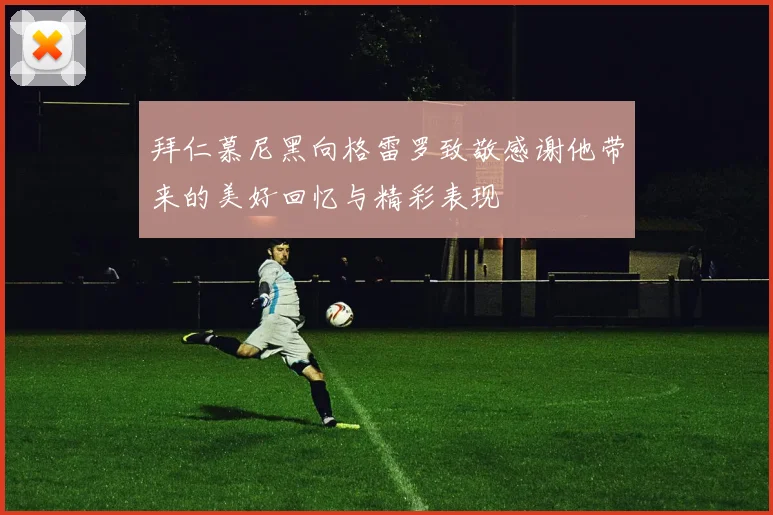 拜仁慕尼黑向格雷罗致敬感谢他带来的美好回忆与精彩表现