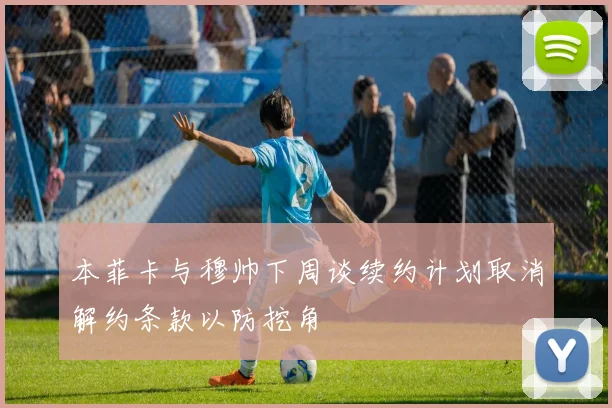 本菲卡与穆帅下周谈续约计划取消解约条款以防挖角