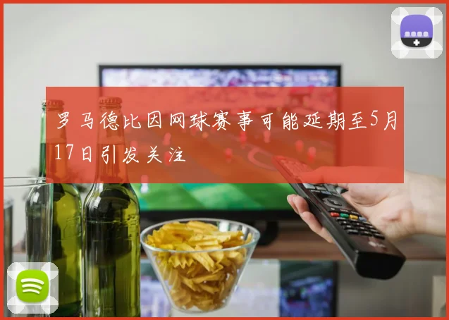 罗马德比因网球赛事可能延期至5月17日引发关注