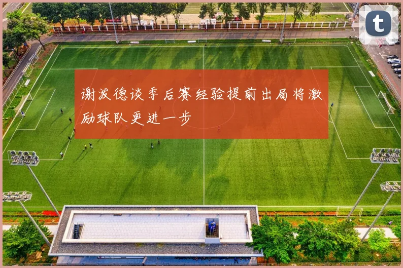 谢泼德谈季后赛经验提前出局将激励球队更进一步